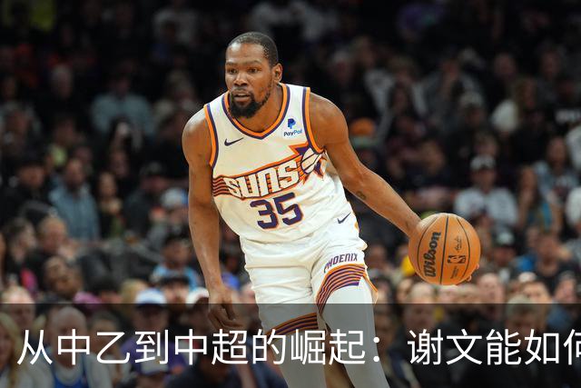 从中乙到中超的崛起：谢文能如何成为鲁能的明星前锋