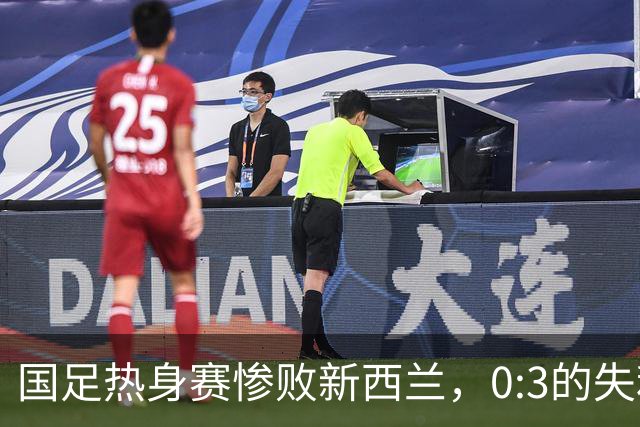 国足热身赛惨败新西兰，0:3的失利引发深思