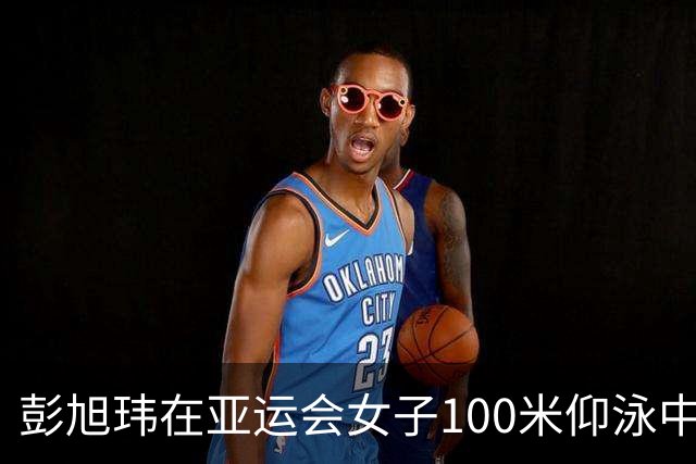 彭旭玮在亚运会女子100米仰泳中夺金，展现出色实力