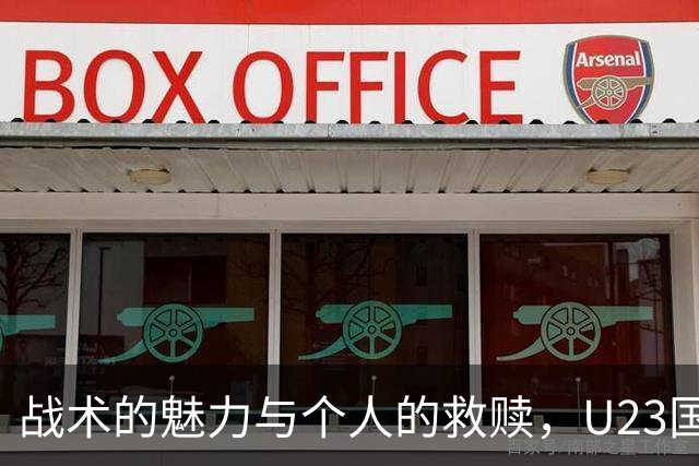 战术的魅力与个人的救赎，U23国足强势晋级争冠之路