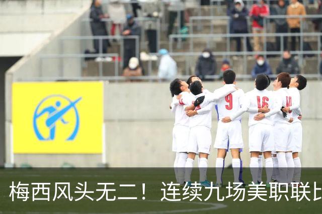 梅西风头无二！连续九场美职联比赛贡献九球五助攻