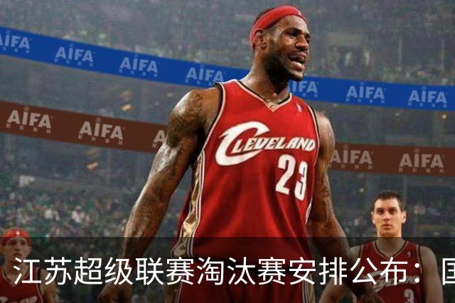 江苏超级联赛淘汰赛安排公布：国庆首轮对决及南京决赛盛典