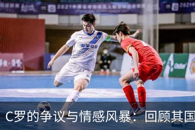 C罗的争议与情感风暴：回顾其国家队生涯中的失控瞬间